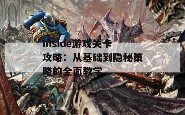 Inside游戏关卡攻略：从基础到隐秘策略的全面教学  第1张