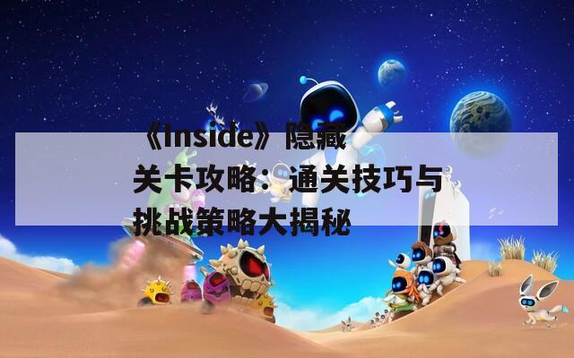 《Inside》隐藏关卡攻略：通关技巧与挑战策略大揭秘  第1张