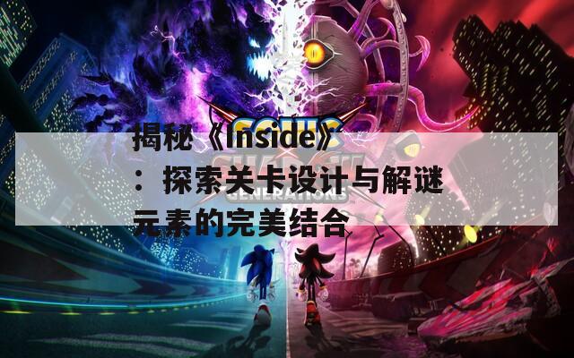 揭秘《Inside》：探索关卡设计与解谜元素的完美结合