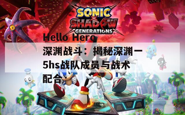 Hello Hero深渊战斗：揭秘深渊一5hs战队成员与战术配合  第1张