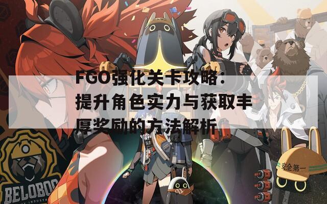 FGO强化关卡攻略：提升角色实力与获取丰厚奖励的方法解析  第1张