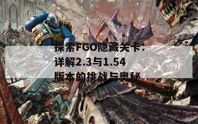 探索FGO隐藏关卡：详解2.3与1.54版本的挑战与奥秘  第1张