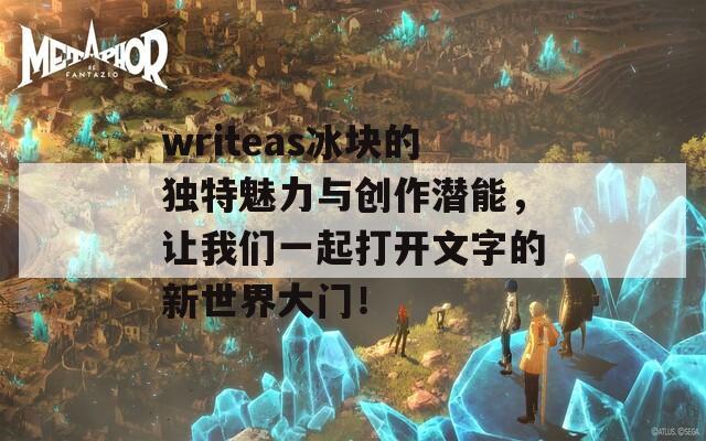 writeas冰块的独特魅力与创作潜能，让我们一起打开文字的新世界大门！  第1张