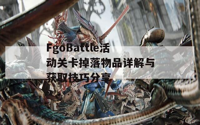 FgoBattle活动关卡掉落物品详解与获取技巧分享  第1张