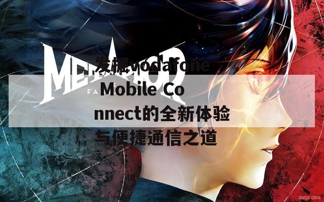 发掘vodafone Mobile Connect的全新体验与便捷通信之道  第1张