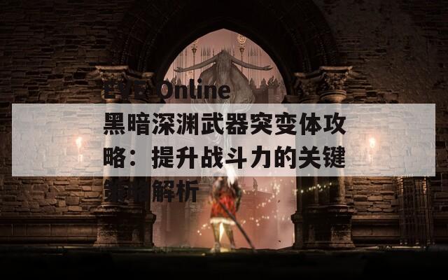 EVE Online黑暗深渊武器突变体攻略：提升战斗力的关键策略解析  第1张