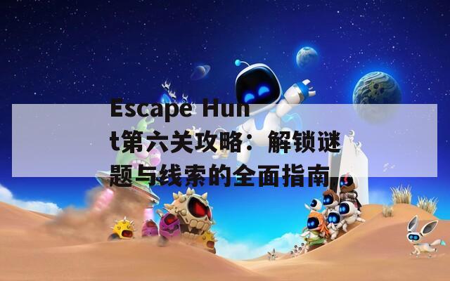 Escape Hunt第六关攻略：解锁谜题与线索的全面指南  第1张