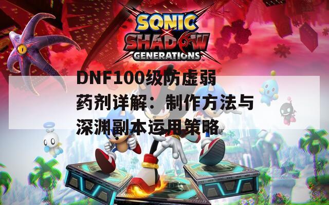 DNF100级防虚弱药剂详解：制作方法与深渊副本运用策略  第1张