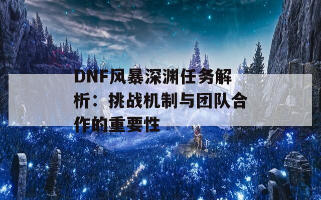 DNF风暴深渊任务解析：挑战机制与团队合作的重要性  第1张