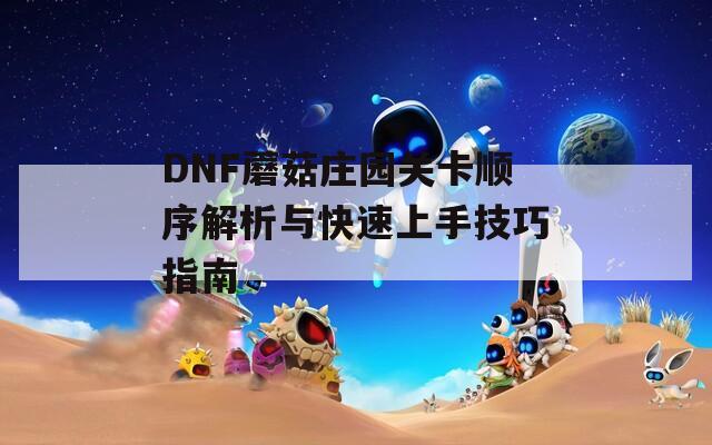 DNF蘑菇庄园关卡顺序解析与快速上手技巧指南