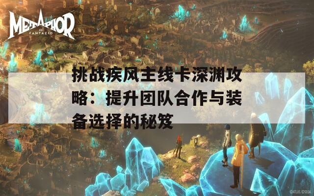 挑战疾风主线卡深渊攻略：提升团队合作与装备选择的秘笈  第1张