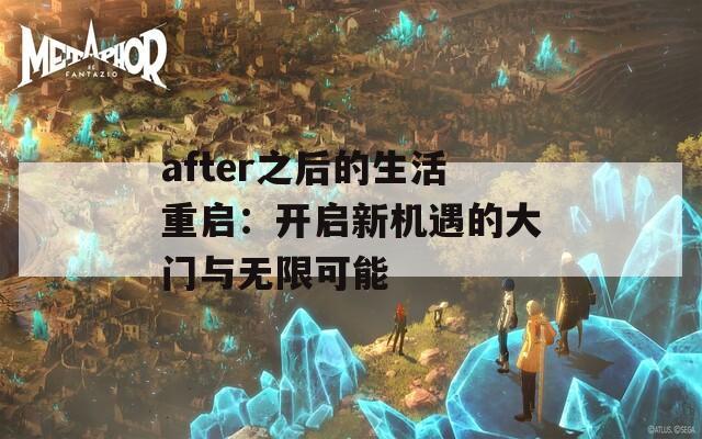 after之后的生活重启：开启新机遇的大门与无限可能  第1张