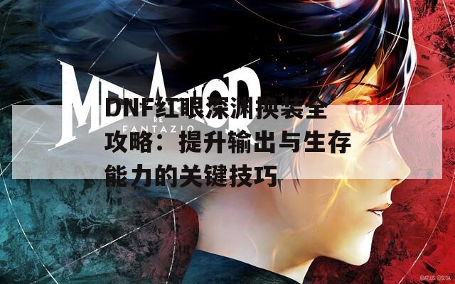 DNF红眼深渊换装全攻略：提升输出与生存能力的关键技巧  第1张