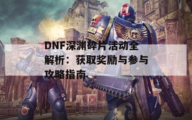 DNF深渊碎片活动全解析：获取奖励与参与攻略指南  第1张