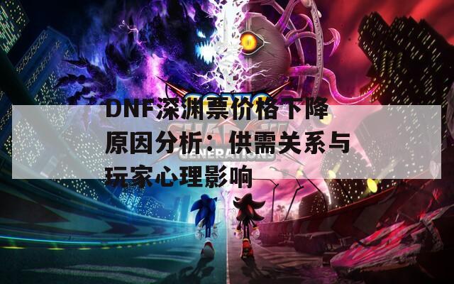 DNF深渊票价格下降原因分析：供需关系与玩家心理影响  第1张