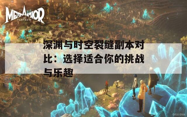 深渊与时空裂缝副本对比：选择适合你的挑战与乐趣  第1张