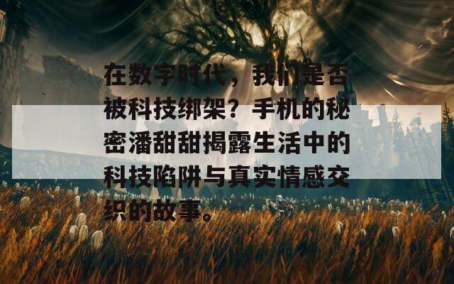 在数字时代，我们是否被科技绑架？手机的秘密潘甜甜揭露生活中的科技陷阱与真实情感交织的故事。  第1张