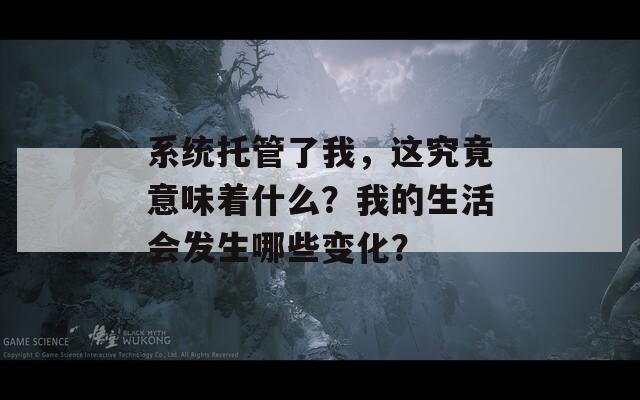 系统托管了我，这究竟意味着什么？我的生活会发生哪些变化？  第1张