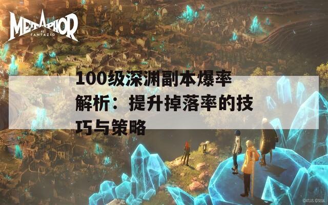 100级深渊副本爆率解析：提升掉落率的技巧与策略