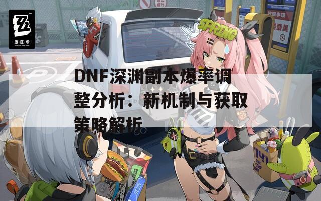 DNF深渊副本爆率调整分析：新机制与获取策略解析  第1张