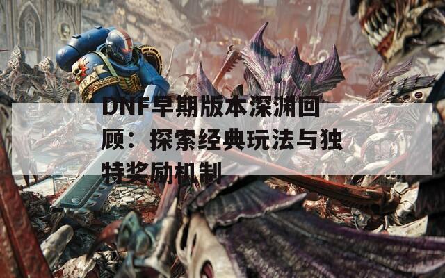 DNF早期版本深渊回顾：探索经典玩法与独特奖励机制  第1张