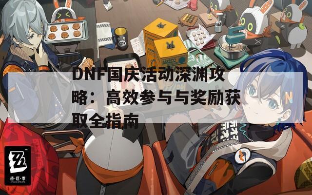 DNF国庆活动深渊攻略：高效参与与奖励获取全指南  第1张