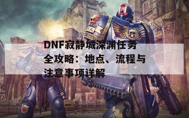 DNF寂静城深渊任务全攻略：地点、流程与注意事项详解  第1张