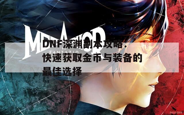 DNF深渊副本攻略：快速获取金币与装备的最佳选择  第1张