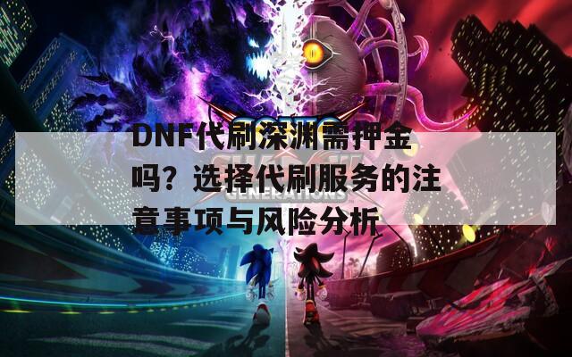 DNF代刷深渊需押金吗？选择代刷服务的注意事项与风险分析  第1张