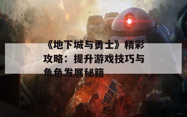 《地下城与勇士》精彩攻略：提升游戏技巧与角色发展秘籍  第1张