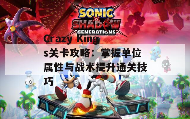 Crazy Kings关卡攻略：掌握单位属性与战术提升通关技巧  第1张