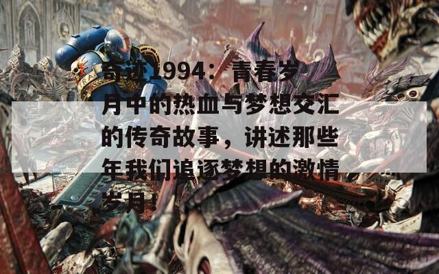 奇迹1994：青春岁月中的热血与梦想交汇的传奇故事，讲述那些年我们追逐梦想的激情岁月！  第1张