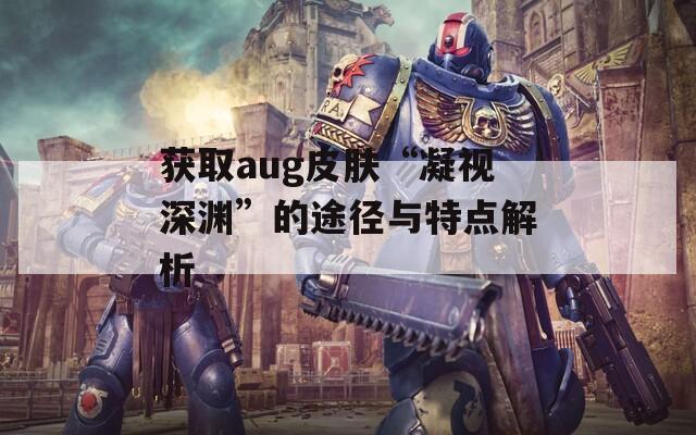 获取aug皮肤“凝视深渊”的途径与特点解析  第1张