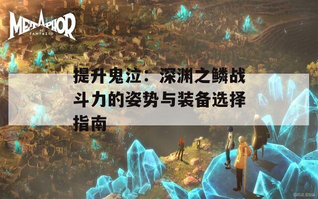 提升鬼泣：深渊之鳞战斗力的姿势与装备选择指南  第1张