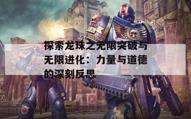 探索龙珠之无限突破与无限进化：力量与道德的深刻反思