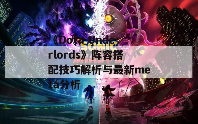 《Dota Underlords》阵容搭配技巧解析与最新meta分析  第1张