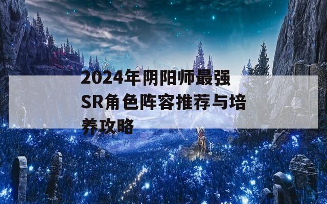 2024年阴阳师最强SR角色阵容推荐与培养攻略  第1张