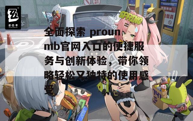 全面探索 prounmb官网入口的便捷服务与创新体验，带你领略轻松又独特的使用感受  第1张