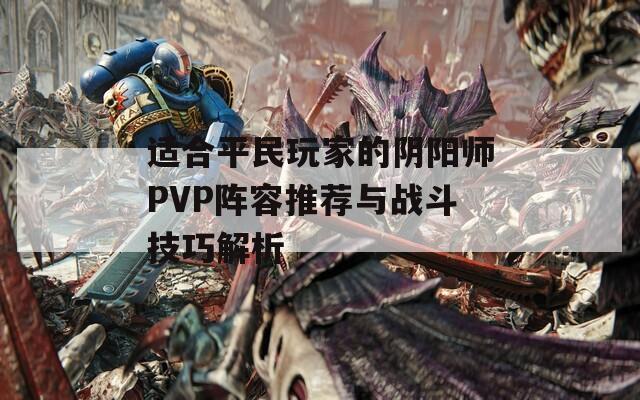 适合平民玩家的阴阳师PVP阵容推荐与战斗技巧解析  第1张