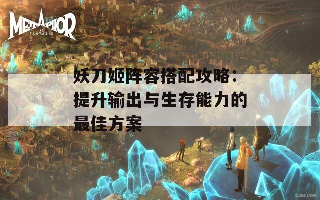 妖刀姬阵容搭配攻略：提升输出与生存能力的最佳方案  第1张