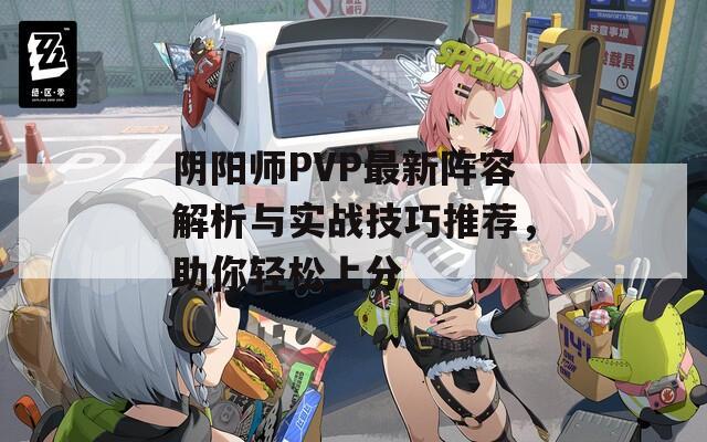 阴阳师PVP最新阵容解析与实战技巧推荐，助你轻松上分  第1张