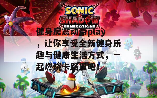 健身房震动带play，让你享受全新健身乐趣与健康生活方式，一起燃烧卡路里吧！  第1张