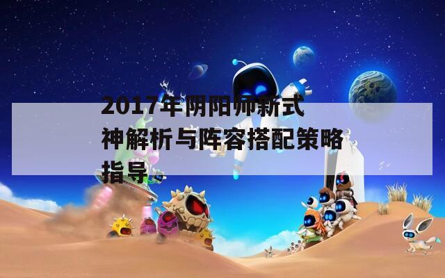 2017年阴阳师新式神解析与阵容搭配策略指导  第1张