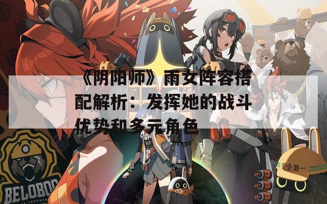 《阴阳师》雨女阵容搭配解析：发挥她的战斗优势和多元角色  第1张