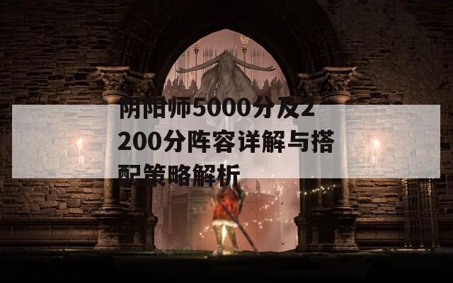 阴阳师5000分及2200分阵容详解与搭配策略解析  第1张