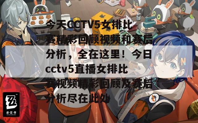 今天CCTV5女排比赛精彩回顾视频和赛后分析，全在这里！今日cctv5直播女排比赛视频精彩回顾及赛后分析尽在此处