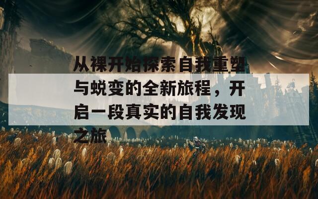 从裸开始探索自我重塑与蜕变的全新旅程，开启一段真实的自我发现之旅  第1张