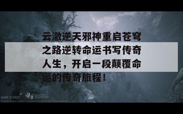 云澈逆天邪神重启苍穹之路逆转命运书写传奇人生，开启一段颠覆命运的传奇旅程！  第1张