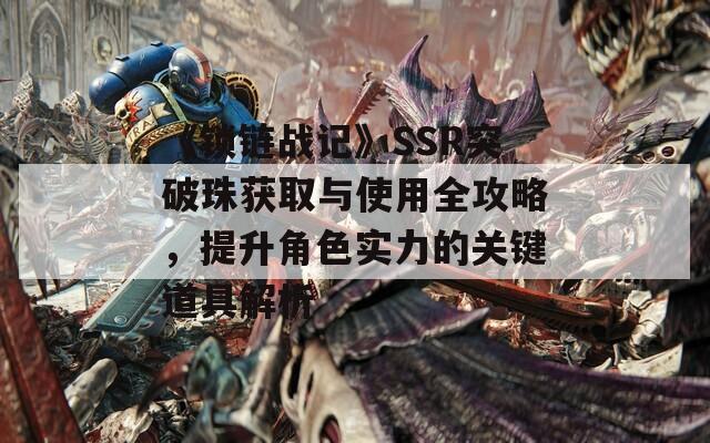 《锁链战记》SSR突破珠获取与使用全攻略，提升角色实力的关键道具解析  第1张