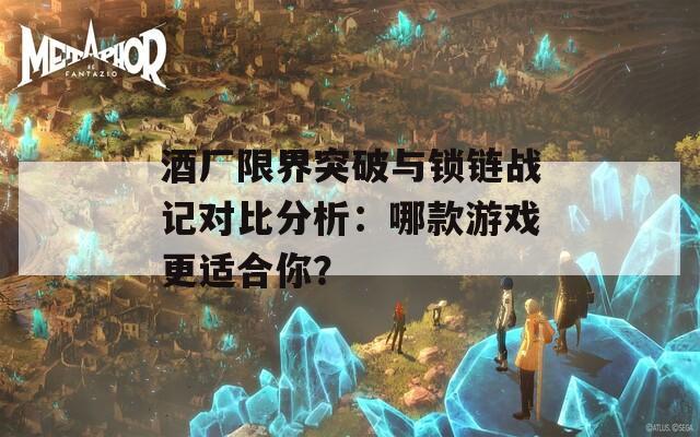 酒厂限界突破与锁链战记对比分析：哪款游戏更适合你？  第1张